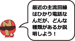 最近の主流回線はひかり電話なんだが、どんな種類があるか説明しよう!