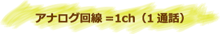 アナログ回線=1チャンネル(1通話)