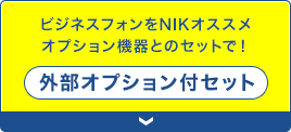 ビジネスフォンをＮＩＫオススメオプション機器とセットで「外部オプション付セット」
