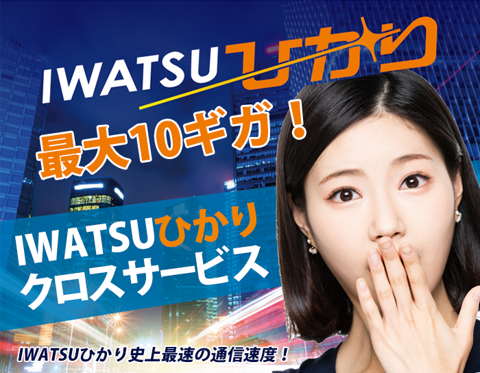 IWATSUひかり最大10ギガ！IWATSUひかりクロスサービス　IWATSUひかり史上最速の通信速度！