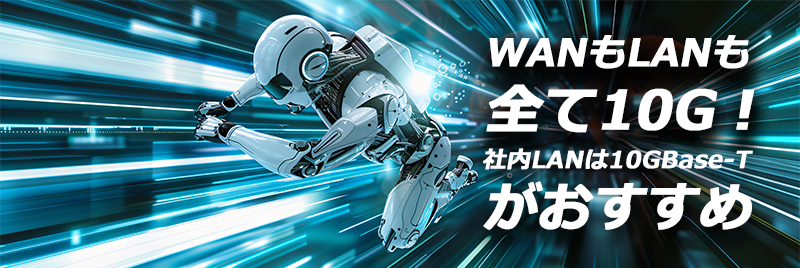 WANもLANも全て10G！社内LANは10GBase-Tがおすすめ。