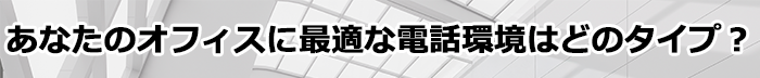 あなたのオフィスに最適な電話環境はどのタイプ