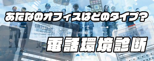 あなたのオフィスはどのタイプ？電話環境診断