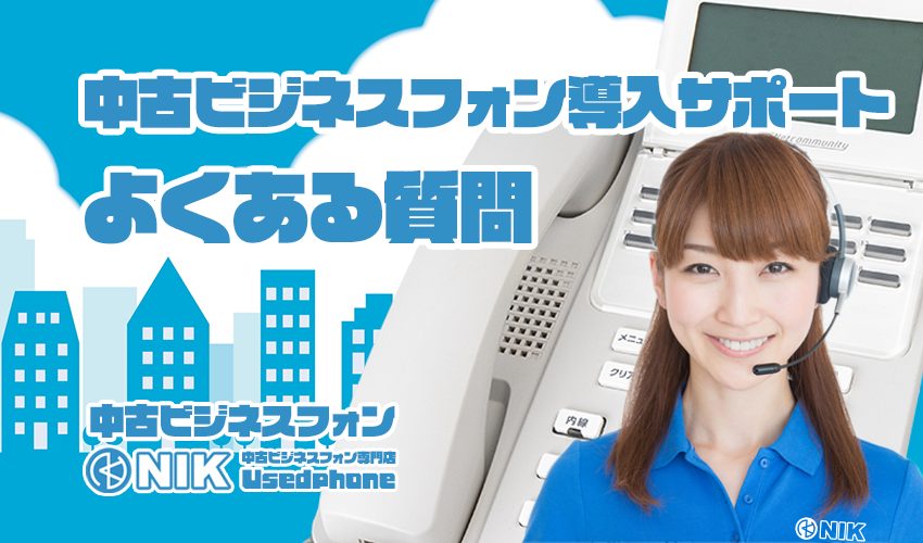 中古ビジネスフォン導入サポート|よくある質問。 中古ビジネスフォン専門店NIK-UsedPhone