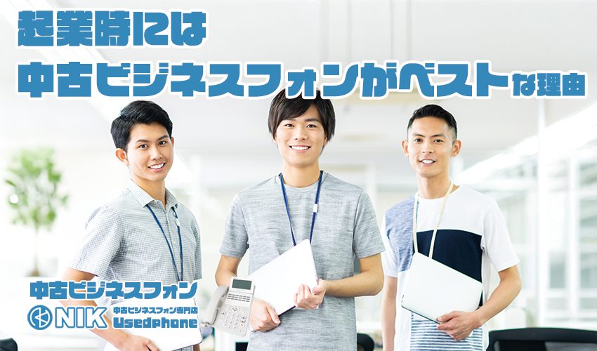起業時には中古ビジネスフォンがベストな理由「中古ビジネススフォン・NIK中古ビジネスフォン専門店Usedphone」